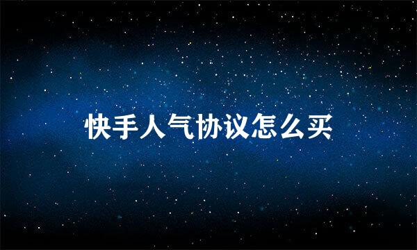 快手人气协议怎么买