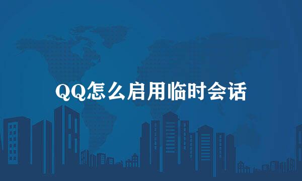 QQ怎么启用临时会话