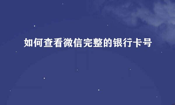 如何查看微信完整的银行卡号