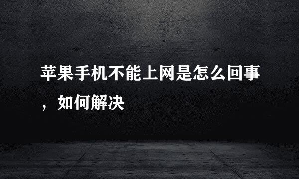苹果手机不能上网是怎么回事，如何解决