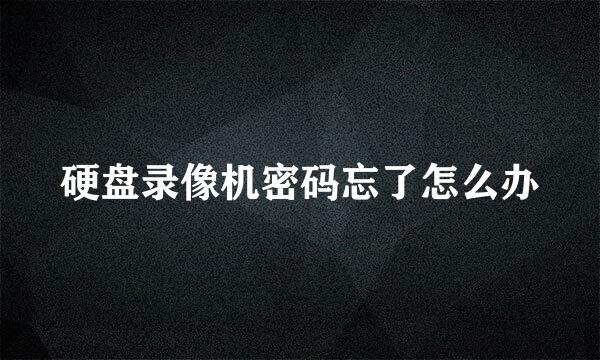 硬盘录像机密码忘了怎么办