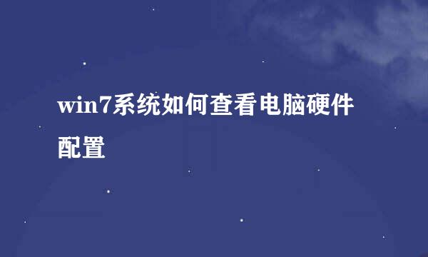win7系统如何查看电脑硬件配置