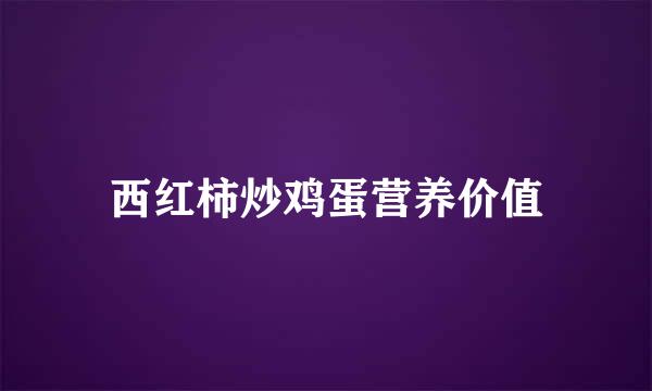 西红柿炒鸡蛋营养价值