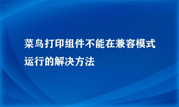 菜鸟打印组件不能在兼容模式运行的解决方法