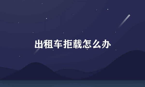 出租车拒载怎么办