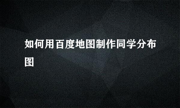 如何用百度地图制作同学分布图