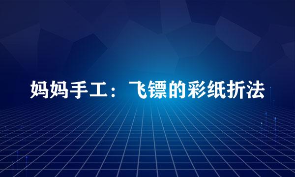 妈妈手工：飞镖的彩纸折法
