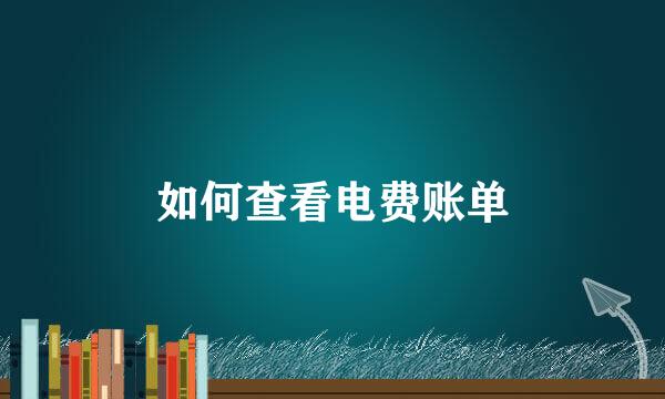 如何查看电费账单