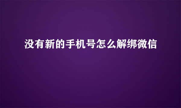 没有新的手机号怎么解绑微信