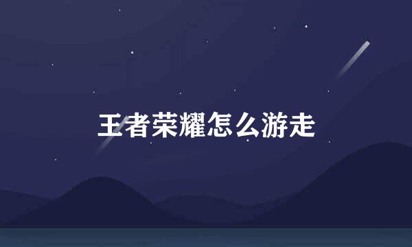 王者荣耀怎么游走