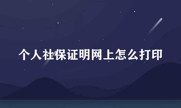 个人社保证明网上怎么打印