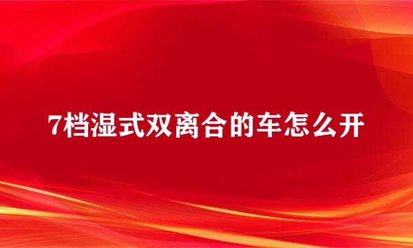 7档湿式双离合的车怎么开