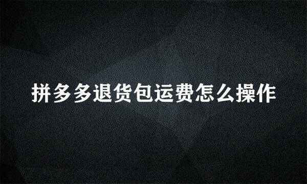 拼多多退货包运费怎么操作