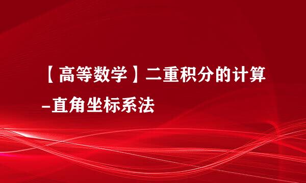 【高等数学】二重积分的计算-直角坐标系法