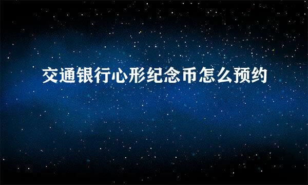 交通银行心形纪念币怎么预约
