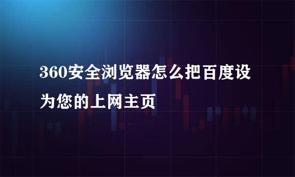 360安全浏览器怎么把百度设为您的上网主页