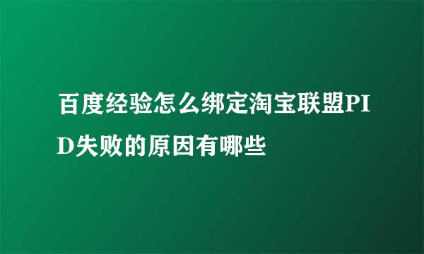 百度经验怎么绑定淘宝联盟PID失败的原因有哪些