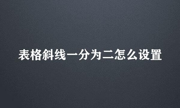 表格斜线一分为二怎么设置