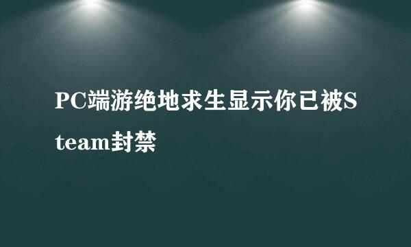 PC端游绝地求生显示你已被Steam封禁