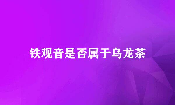 铁观音是否属于乌龙茶