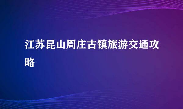 江苏昆山周庄古镇旅游交通攻略