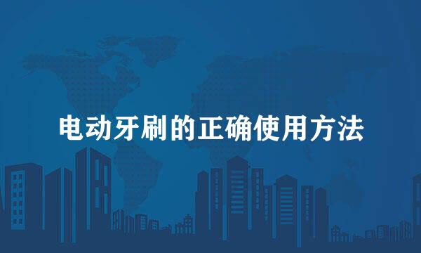 电动牙刷的正确使用方法