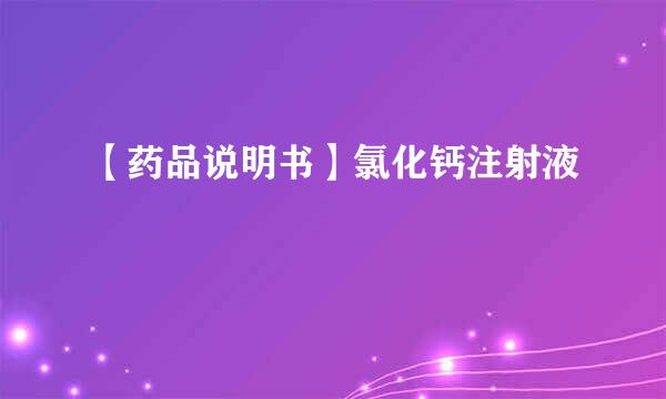 【药品说明书】氯化钙注射液
