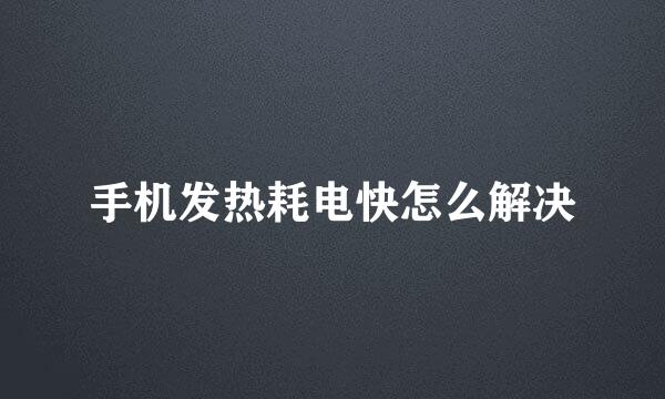 手机发热耗电快怎么解决