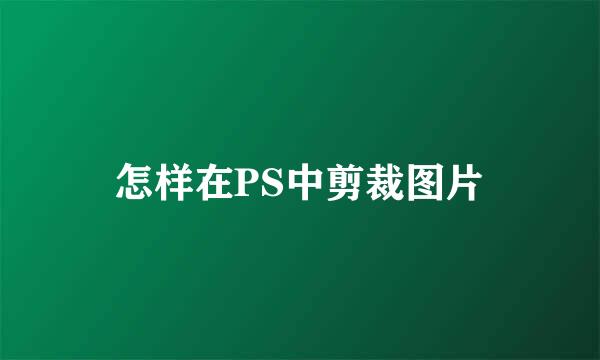 怎样在PS中剪裁图片