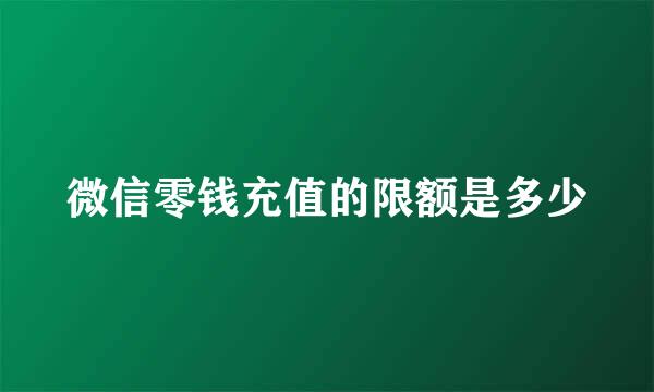 微信零钱充值的限额是多少