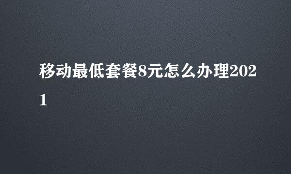 移动最低套餐8元怎么办理2021