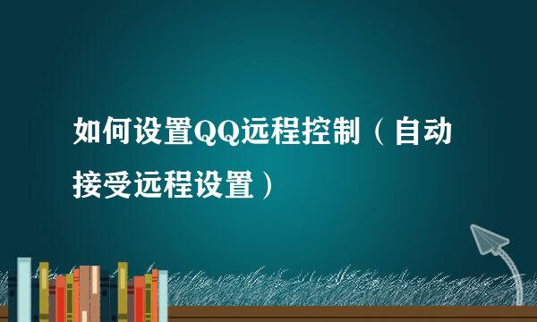 如何设置QQ远程控制（自动接受远程设置）