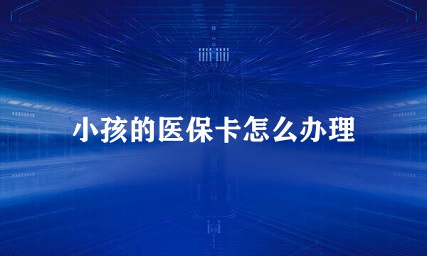小孩的医保卡怎么办理