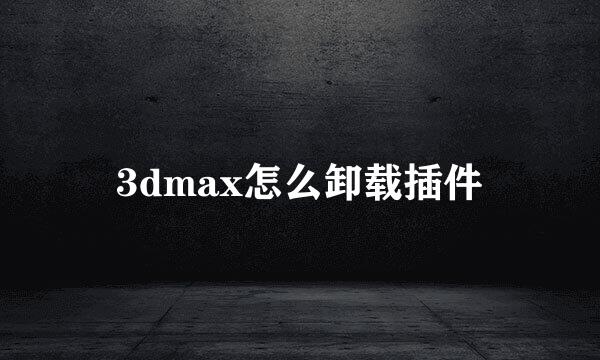 3dmax怎么卸载插件
