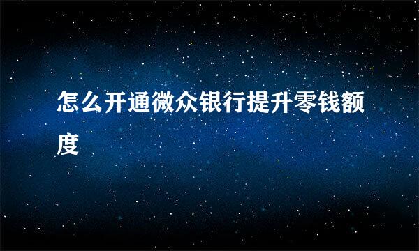 怎么开通微众银行提升零钱额度