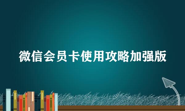 微信会员卡使用攻略加强版