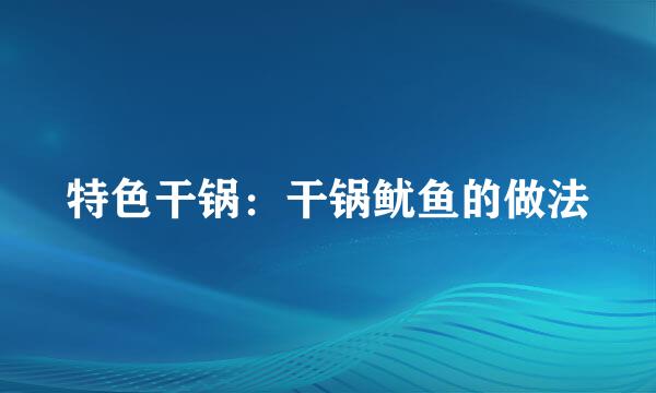 特色干锅：干锅鱿鱼的做法