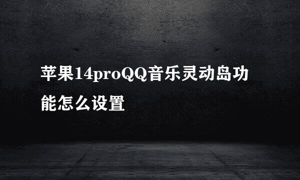 苹果14proQQ音乐灵动岛功能怎么设置