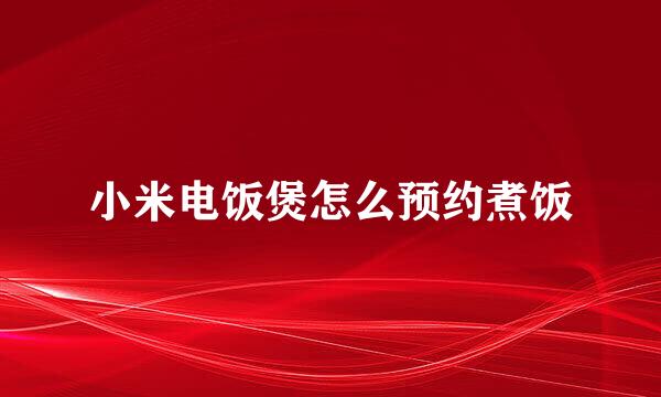 小米电饭煲怎么预约煮饭