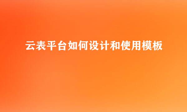 云表平台如何设计和使用模板
