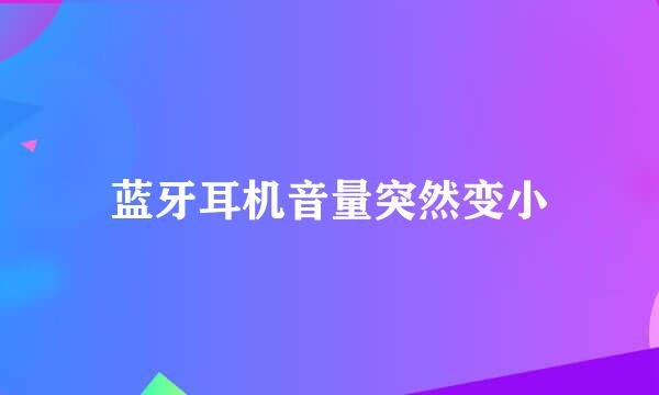 蓝牙耳机音量突然变小