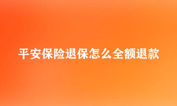 平安保险退保怎么全额退款