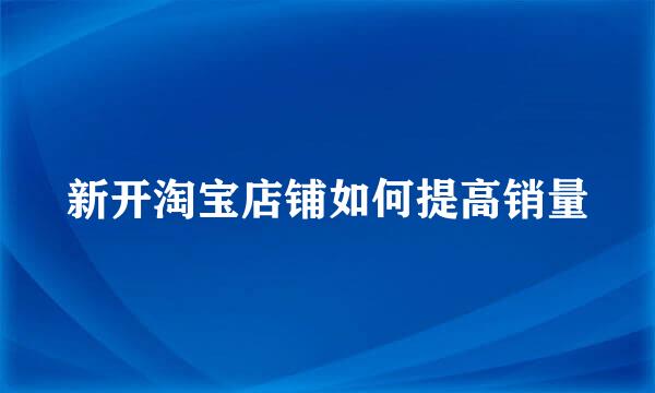 新开淘宝店铺如何提高销量