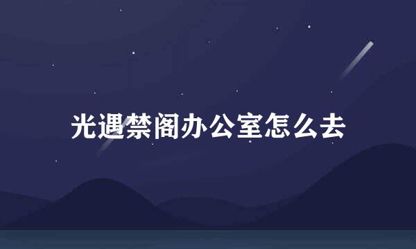 光遇禁阁办公室怎么去