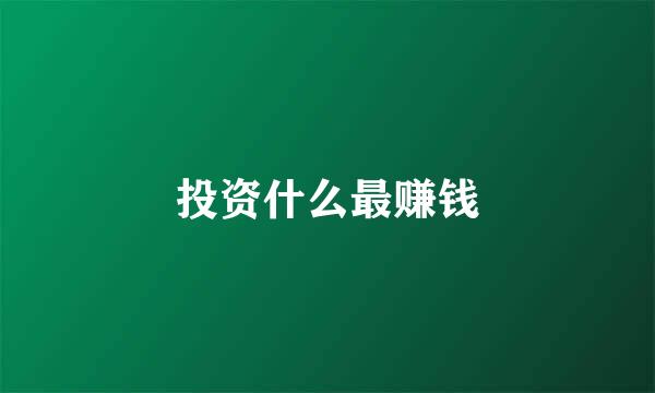 投资什么最赚钱