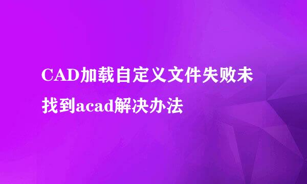 CAD加载自定义文件失败未找到acad解决办法