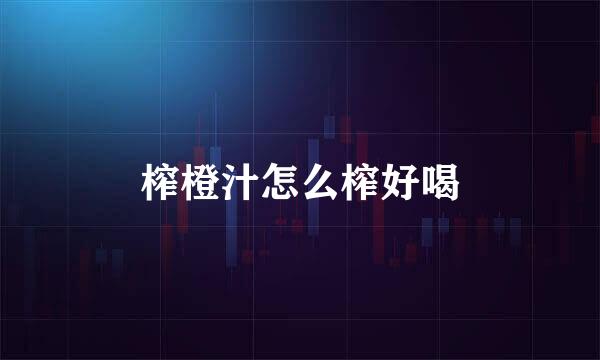 榨橙汁怎么榨好喝