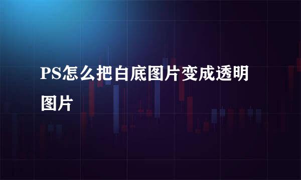 PS怎么把白底图片变成透明图片