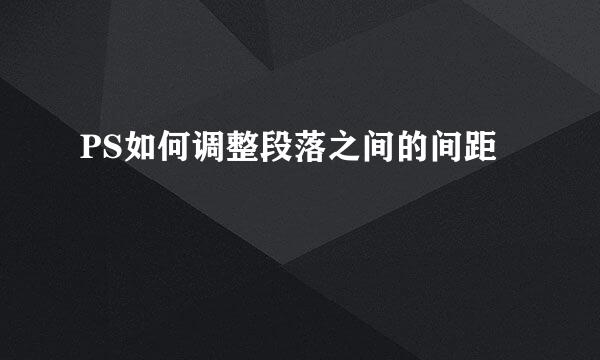 PS如何调整段落之间的间距