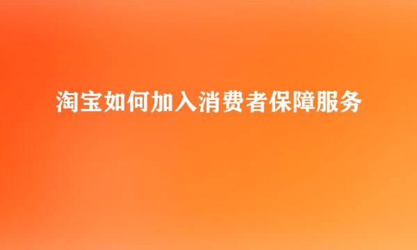 淘宝如何加入消费者保障服务